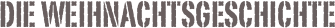 Die Weihnachtsgeschichte

